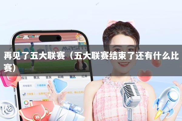 再见了五大联赛（五大联赛结束了还有什么比赛）