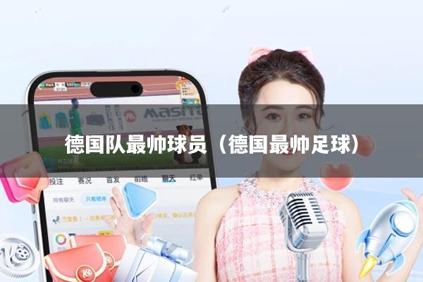 德国队最帅球员（德国最帅足球）